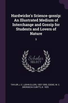 portada Hardwicke's Science-gossip: An Illustrated Medium of Interchange and Gossip for Students and Lovers of Nature: 5 (en Inglés)