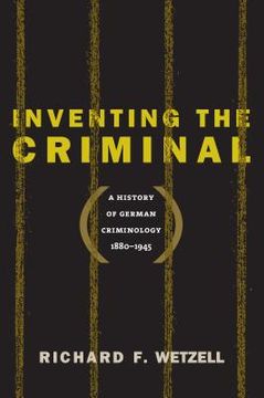 portada Inventing the Criminal: A History of German Criminology, 1880-1945 (en Inglés)