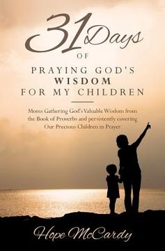 portada 31 Days of Praying God's Wisdom for My Children: Moms Gathering God's Valuable Wisdom from the Book of Proverbs and persistently covering Our Precious (en Inglés)