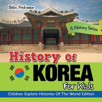 portada History of Korea for Kids: A History Series - Children Explore Histories of the World Edition (en Inglés)