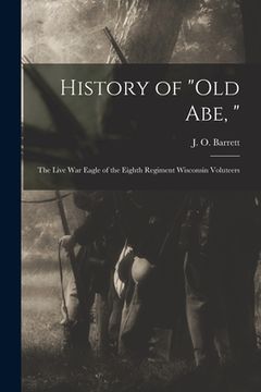 portada History of "Old Abe, ": the Live War Eagle of the Eighth Regiment Wisconsin Voluteers (in English)