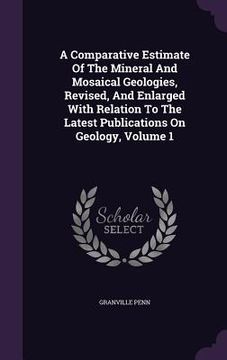 portada A Comparative Estimate Of The Mineral And Mosaical Geologies, Revised, And Enlarged With Relation To The Latest Publications On Geology, Volume 1 (en Inglés)