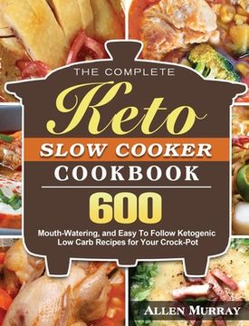 portada The Complete Keto Slow Cooker Cookbook: 600 Mouth-Watering, and Easy To Follow Ketogenic Low Carb Recipes for Your Crock-Pot (en Inglés)