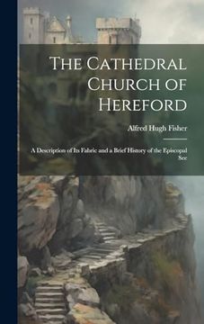 portada The Cathedral Church of Hereford: A Description of its Fabric and a Brief History of the Episcopal see (en Inglés)