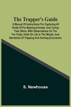 portada The Trapper'S Guide: A Manual Of Instructions For Capturing All Kinds Of Fur-Bearing Animals, And Curing Their Skins; With Observations On 