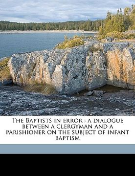portada the baptists in error: a dialogue between a clergyman and a parishioner on the subject of infant baptism volume talbot collection of british (en Inglés)