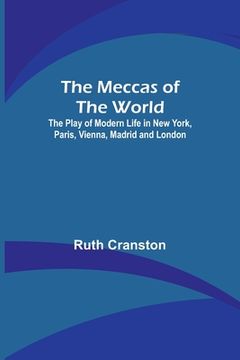 portada The Meccas of the World; The Play of Modern Life in New York, Paris, Vienna, Madrid and London (en Inglés)
