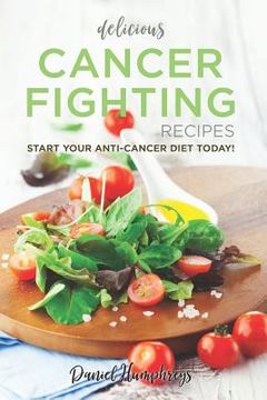portada Delicious Cancer Fighting Recipes: Don't Let Cancer Beat You - Start Your Anti-Cancer Diet Today! (en Inglés)