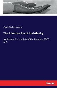 portada The Primitive Era of Christianity: As Recorded in the Acts of the Apostles, 30-63 A.D.