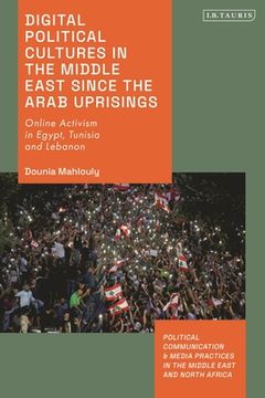 portada Digital Political Cultures in the Middle East Since the Arab Uprisings: Online Activism in Egypt, Tunisia and Lebanon (en Inglés)