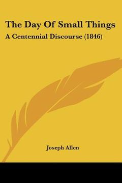 portada the day of small things the day of small things: a centennial discourse (1846) a centennial discourse (1846) (en Inglés)