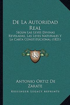 de la autoridad real: segun las leyes divinas reveladas, las leyes naturales y la carta constitucional (1821)