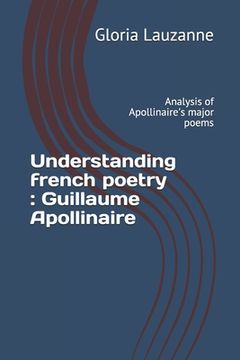 portada Understanding french poetry: Guillaume Apollinaire: Analysis of Apollinaire's major poems (in English)