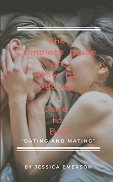 portada The Complete Guide on how to Seduce a Date to bed “Dating and Mating” (en Inglés)