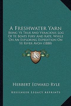 portada a freshwater yarn: being ye true and veracious log of ye boats fury and kate, while on an exploring expedition on ye river avon (1888) (en Inglés)