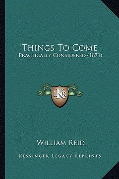 portada things to come: practically considered (1871) (en Inglés)