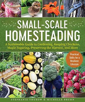 portada Small-Scale Homesteading: A Sustainable Guide to Gardening, Keeping Chickens, Maple Sugaring, Preserving the Harvest, and More (en Inglés)