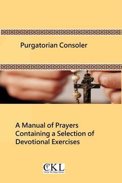 portada Purgatorian Consoler: A Manual of Prayers Containing a Selection of Devotional Exercises Originally For the Use of the Members of the Purgat (in English)