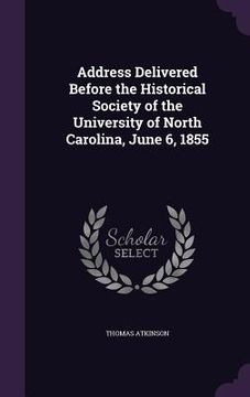 portada Address Delivered Before the Historical Society of the University of North Carolina, June 6, 1855 (en Inglés)