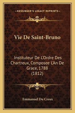 portada Vie De Saint-Bruno: Instituteur De L'Ordre Des Chartreux, Composee L'An De Grace, 1788 (1812) (in French)