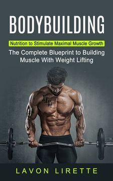 portada Bodybuilding: Nutrition to Stimulate Maximal Muscle Growth (The Complete Blueprint to Building Muscle With Weight Lifting) (en Inglés)