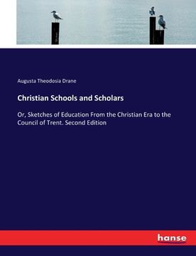 portada Christian Schools and Scholars: Or, Sketches of Education From the Christian Era to the Council of Trent. Second Edition (en Inglés)