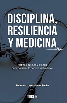 portada Disciplina, Resiliencia y Medicina: Hábitos, Rutinas y Planes Para Dominar la Carrera del Médico