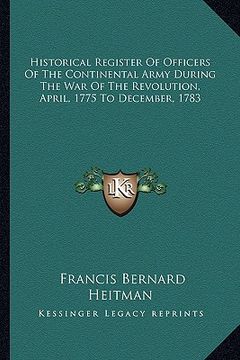 portada historical register of officers of the continental army during the war of the revolution, april, 1775 to december, 1783 (in English)