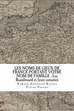 portada Les Noms de Lieux de France Portant Votre Nom de Famille: Les Beaudouard (en Francés)
