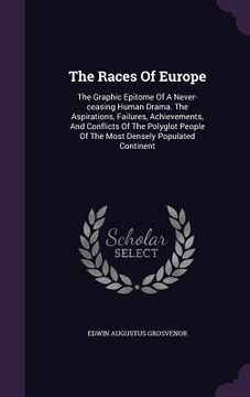 portada The Races Of Europe: The Graphic Epitome Of A Never-ceasing Human Drama. The Aspirations, Failures, Achievements, And Conflicts Of The Poly (in English)