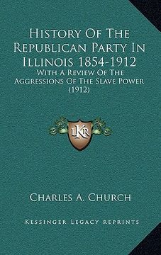 portada history of the republican party in illinois 1854-1912: with a review of the aggressions of the slave power (1912) (in English)