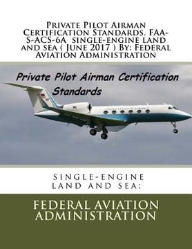 portada Private Pilot Airman Certification Standards. FAA-S-ACS-6A single-engine land and sea ( June 2017 ) By: Federal Aviation Administration (en Inglés)