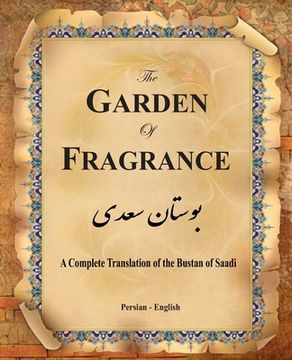 portada The Garden of Fragrance: A Complete Translation of the Bustan of Saadi (Bilingual) (en Inglés)
