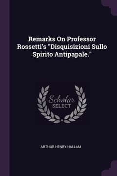 portada Remarks On Professor Rossetti's "Disquisizioni Sullo Spirito Antipapale." (en Inglés)