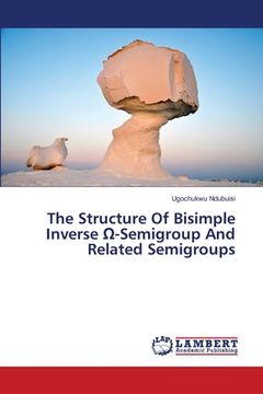portada The Structure Of Bisimple Inverse Ω-Semigroup And Related Semigroups (en Inglés)