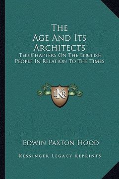 portada the age and its architects: ten chapters on the english people in relation to the times (en Inglés)