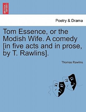 portada tom essence, or the modish wife. a comedy [in five acts and in prose, by t. rawlins]. (in English)