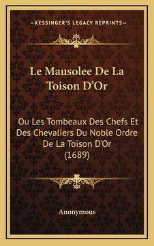 portada Le Mausolee De La Toison D'Or: Ou Les Tombeaux Des Chefs Et Des Chevaliers Du Noble Ordre De La Toison D'Or (1689) (en Francés)