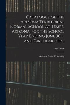 portada Catalogue of the Arizona Territorial Normal School at Tempe, Arizona, for the School Year Ending June 30 ..., and Circular for ..; 1913 - 1916