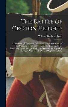 portada The Battle of Groton Heights: A Collection of Narratives, Official Reports, Records, &c., of the Storming of Fort Griswold, and the Burning of New L (en Inglés)