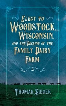 portada Elegy to Woodstock, Wisconsin and the Decline of the Family Dairy Farm (en Inglés)