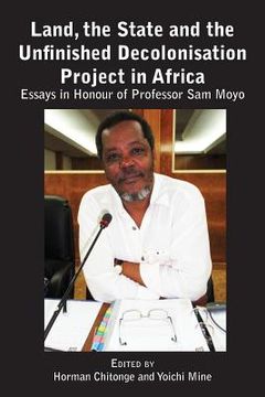 portada Land, the State & the Unfinished Decolonisation Project in Africa: Essays in Honour of Professor Sam Moyo (en Inglés)