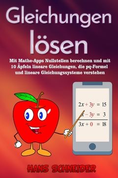 portada Gleichungen lösen: Mit Mathe-Apps Nullstellen berechnen und mit 10 Äpfeln lineare Gleichungen, die pq-Formel und lineare Gleichungssystem (en Alemán)