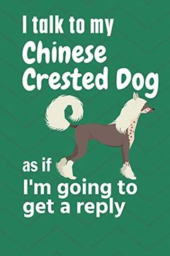 portada I Talk to my Chinese Crested dog as if i'm Going to get a Reply: For Chinese Crested dog Puppy Fans 