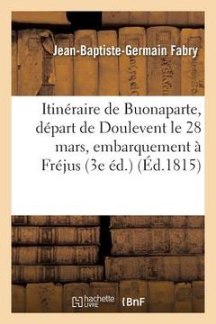 portada Itinéraire de Buonaparte, de Son Départ de Doulevent, Le 28 Mars, Jusqu'à Son Embarquement À Fréjus (en Francés)