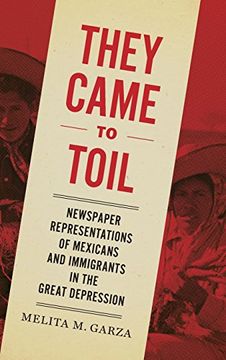 portada They Came to Toil: Newspaper Representations of Mexicans and Immigrants in the Great Depression