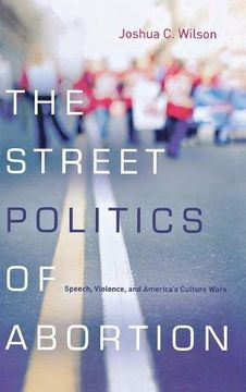 portada The Street Politics of Abortion: Speech, Violence, and America's Culture Wars (The Cultural Lives of Law) (en Inglés)