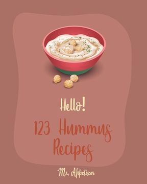 portada Hello! 123 Hummus Recipes: Best Hummus Cookbook Ever For Beginners [Hummus Recipe Book, Roasted Garlic Cookbook, Hummus Book, Creamy Food, Simple (en Inglés)