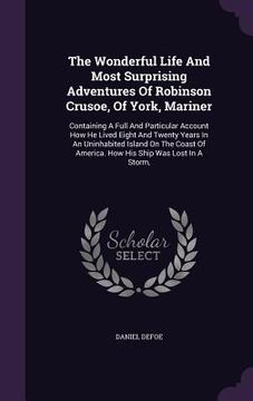 portada The Wonderful Life And Most Surprising Adventures Of Robinson Crusoe, Of York, Mariner: Containing A Full And Particular Account How He Lived Eight An (en Inglés)