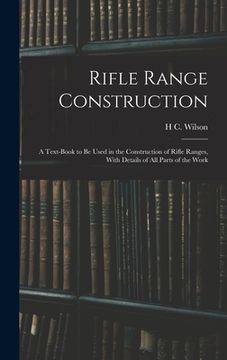 portada Rifle Range Construction: A Text-Book to Be Used in the Construction of Rifle Ranges, With Details of All Parts of the Work (in English)